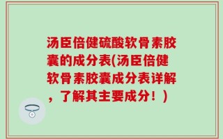 汤臣倍健硫酸软骨素胶囊的成分表(汤臣倍健软骨素胶囊成分表详解，了解其主要成分！)