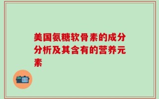 美国氨糖软骨素的成分分析及其含有的营养元素