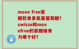 move free氨糖软骨素氨基葡萄糖？swisse和movefree的氨糖维骨力哪个好？