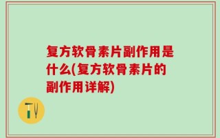 复方软骨素片副作用是什么(复方软骨素片的副作用详解)