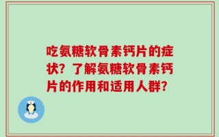 吃氨糖软骨素钙片的症状？了解氨糖软骨素钙片的作用和适用人群？
