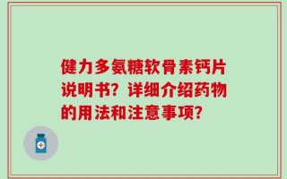 健力多氨糖软骨素钙片说明书？详细介绍药物的用法和注意事项？
