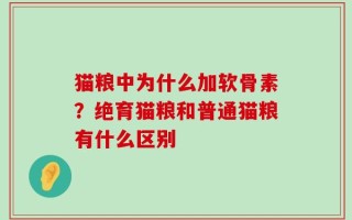 猫粮中为什么加软骨素？绝育猫粮和普通猫粮有什么区别