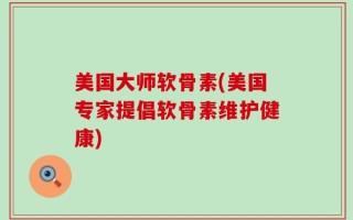 美国大师软骨素(美国专家提倡软骨素维护健康)