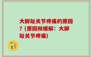 大脚趾关节疼痛的原因？(原因和缓解：大脚趾关节疼痛)