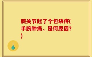 腕关节起了个包块疼(手腕肿痛，是何原因？)