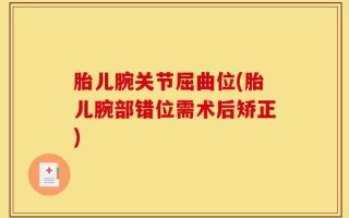 胎儿腕关节屈曲位(胎儿腕部错位需术后矫正)
