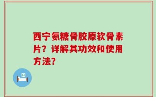 西宁氨糖骨胶原软骨素片？详解其功效和使用方法？