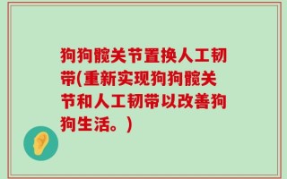狗狗髋关节置换人工韧带(重新实现狗狗髋关节和人工韧带以改善狗狗生活。)