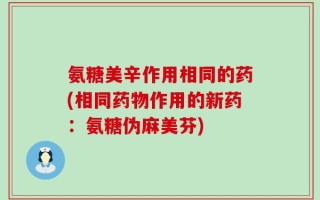 氨糖美辛作用相同的药(相同药物作用的新药：氨糖伪麻美芬)