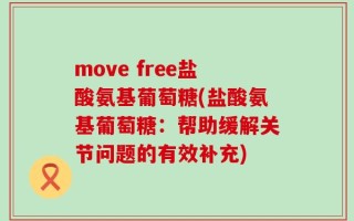 move free盐酸氨基葡萄糖(盐酸氨基葡萄糖：帮助缓解关节问题的有效补充)