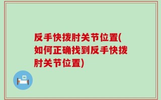 反手快拨肘关节位置(如何正确找到反手快拨肘关节位置)