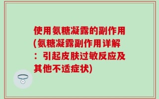使用氨糖凝露的副作用(氨糖凝露副作用详解：引起皮肤过敏反应及其他不适症状)