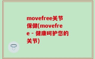 movefree关节保健(movefree - 健康呵护您的关节)