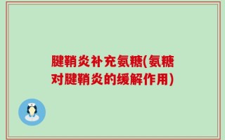 腱鞘炎补充氨糖(氨糖对腱鞘炎的缓解作用)
