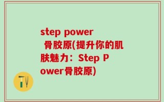 step power 骨胶原(提升你的肌肤魅力：Step Power骨胶原)