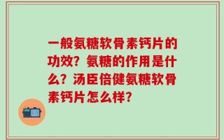 一般氨糖软骨素钙片的功效？氨糖的作用是什么？汤臣倍健氨糖软骨素钙片怎么样？