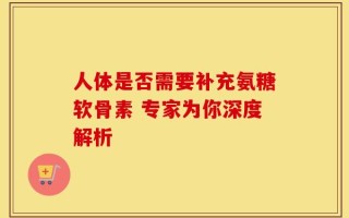 人体是否需要补充氨糖软骨素 专家为你深度解析