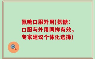 氨糖口服外用(氨糖：口服与外用同样有效，专家建议个体化选择)
