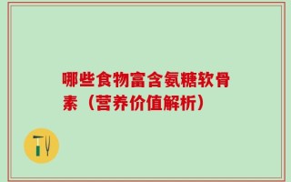 哪些食物富含氨糖软骨素（营养价值解析）
