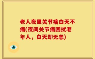 老人夜里关节痛白天不痛(夜间关节痛困扰老年人，白天却无恙)