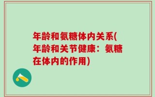 年龄和氨糖体内关系(年龄和关节健康：氨糖在体内的作用)