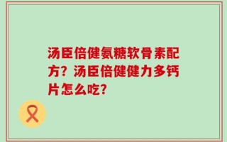 汤臣倍健氨糖软骨素配方？汤臣倍健健力多钙片怎么吃？