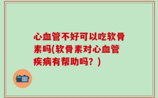 心血管不好可以吃软骨素吗(软骨素对心血管疾病有帮助吗？)