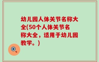 幼儿园人体关节名称大全(50个人体关节名称大全，适用于幼儿园教学。)