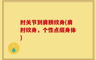 肘关节到肩膀纹身(肩肘纹身，个性点缀身体)