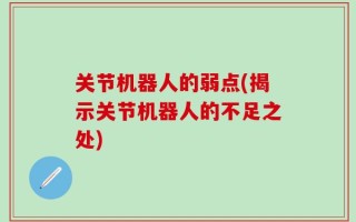 关节机器人的弱点(揭示关节机器人的不足之处)