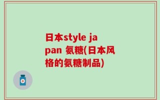日本style japan 氨糖(日本风格的氨糖制品)