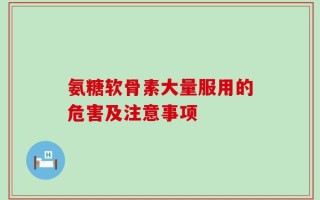 氨糖软骨素大量服用的危害及注意事项