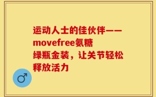运动人士的佳伙伴——movefree氨糖绿瓶金装，让关节轻松释放活力