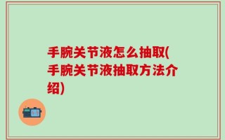 手腕关节液怎么抽取(手腕关节液抽取方法介绍)