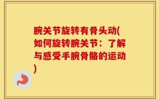 腕关节旋转有骨头动(如何旋转腕关节：了解与感受手腕骨骼的运动)