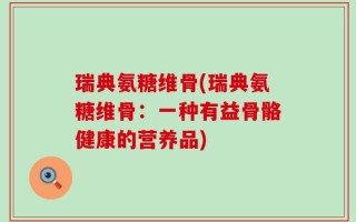 瑞典氨糖维骨(瑞典氨糖维骨：一种有益骨骼健康的营养品)