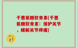 千惠氨糖软骨素(千惠氨糖软骨素：保护关节，缓解关节疼痛)