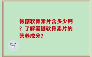 氨糖软骨素片含多少钙？了解氨糖软骨素片的营养成分？