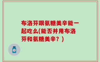 布洛芬跟氨糖美辛能一起吃么(能否并用布洛芬和氨糖美辛？)