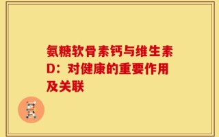 氨糖软骨素钙与维生素D：对健康的重要作用及关联