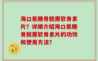 海口氨糖骨胶原软骨素片？详细介绍海口氨糖骨胶原软骨素片的功效和使用方法？