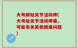 大母脚趾关节活动疼(大母趾关节活动疼痛，可能有关其他健康问题)