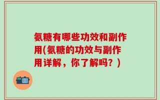 氨糖有哪些功效和副作用(氨糖的功效与副作用详解，你了解吗？)