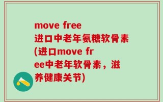 move free 进口中老年氨糖软骨素(进口move free中老年软骨素，滋养健康关节)