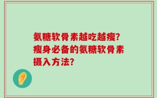 氨糖软骨素越吃越瘦？瘦身必备的氨糖软骨素摄入方法？