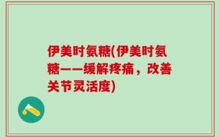 伊美时氨糖(伊美时氨糖——缓解疼痛，改善关节灵活度)