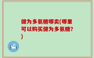健为多氨糖哪卖(哪里可以购买健为多氨糖？)