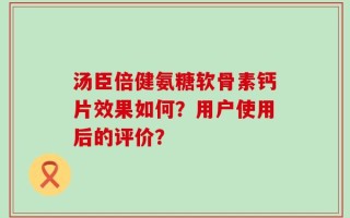 汤臣倍健氨糖软骨素钙片效果如何？用户使用后的评价？