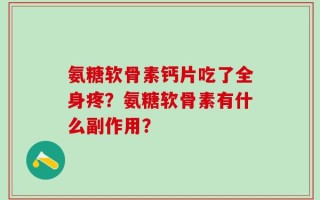 氨糖软骨素钙片吃了全身疼？氨糖软骨素有什么副作用？